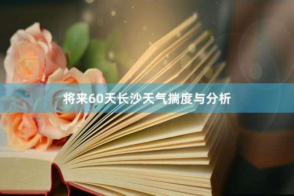 将来60天长沙天气揣度与分析