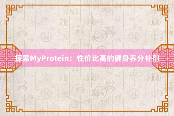 探索MyProtein：性价比高的健身养分补剂