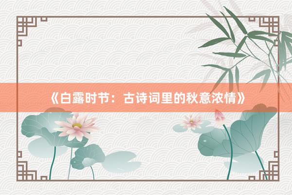 《白露时节：古诗词里的秋意浓情》