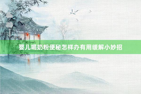 婴儿喝奶粉便秘怎样办有用缓解小妙招