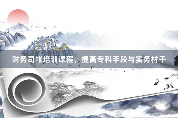 财务司帐培训课程，提高专科手段与实务材干