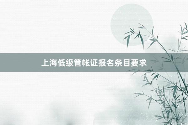 上海低级管帐证报名条目要求