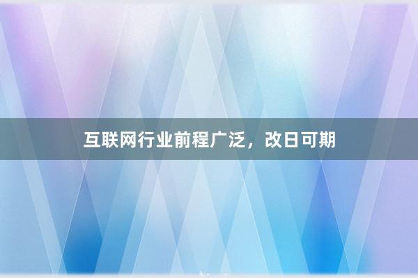 互联网行业前程广泛，改日可期