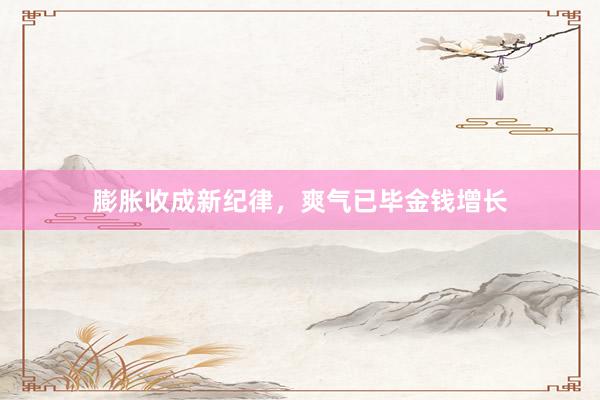 膨胀收成新纪律，爽气已毕金钱增长